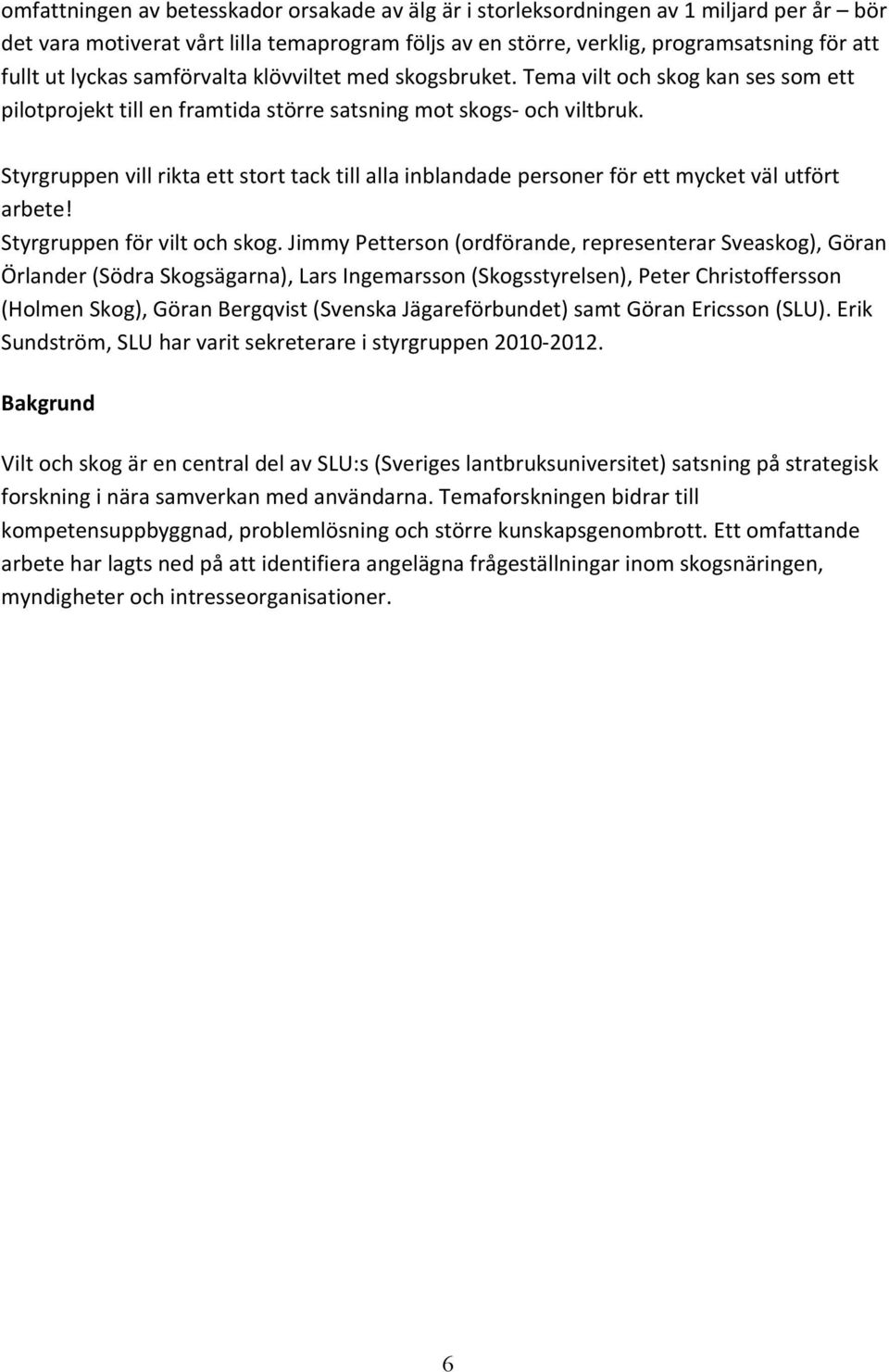 Styrgruppen vill rikta ett stort tack till alla inblandade personer för ett mycket väl utfört arbete! Styrgruppen för vilt och skog.