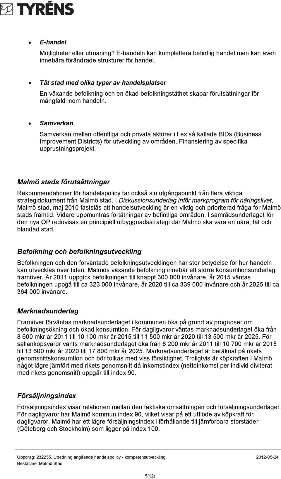 Samverkan Samverkan mellan offentliga och privata aktörer i t ex så kallade BIDs (Business Improvement Districts) för utveckling av områden. Finansiering av specifika upprustningsprojekt.