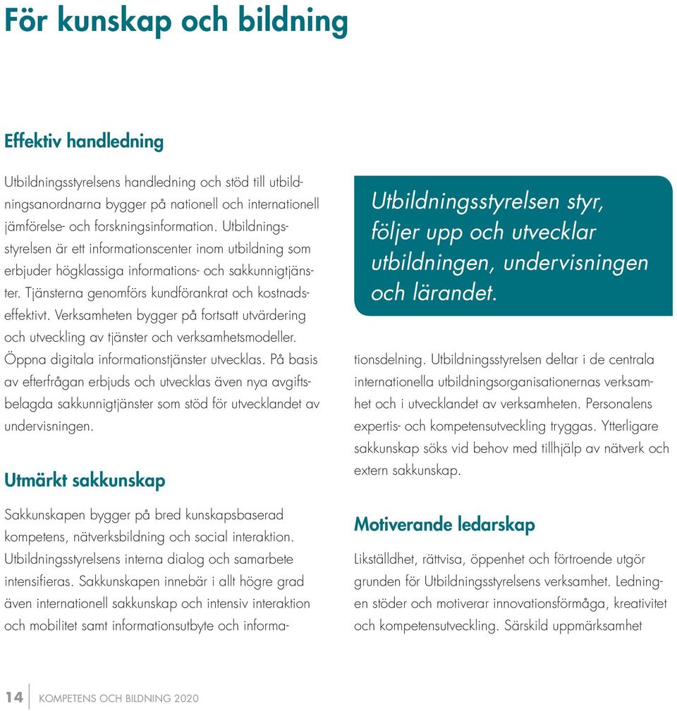 Verksamheten bygger på fortsatt utvärdering och utveckling av tjänster och verksamhetsmodeller. Öppna digitala informationstjänster utvecklas.