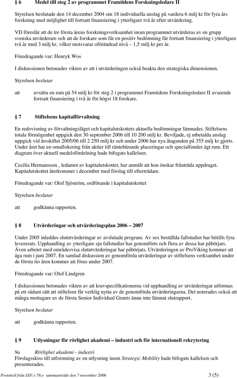 VD föreslår de tre första årens forskningsverksamhet inom programmet utvärderas av en grupp svenska utvärderare och de forskare som får en positiv bedömning får forts finansiering i ytterligare två