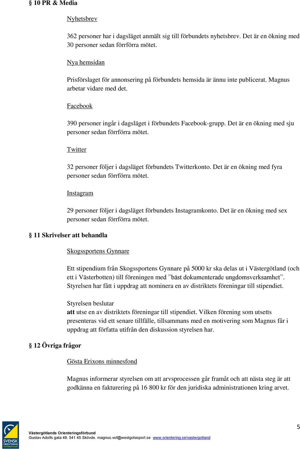 Det är en ökning med sju personer sedan förrförra mötet. Twitter 32 personer följer i dagsläget förbundets Twitterkonto. Det är en ökning med fyra personer sedan förrförra mötet.