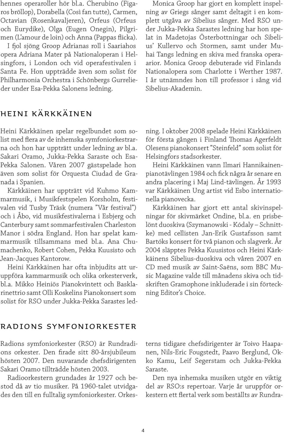 Cherubino (Figaros bröllop), Dorabella (Così fan tutte), Carmen, Octavian (Rosenkavaljeren), Orfeus (Orfeus och Eurydike), Olga (Eugen Onegin), Pilgrimen (L amour de loin) och Anna (Pappas flicka).