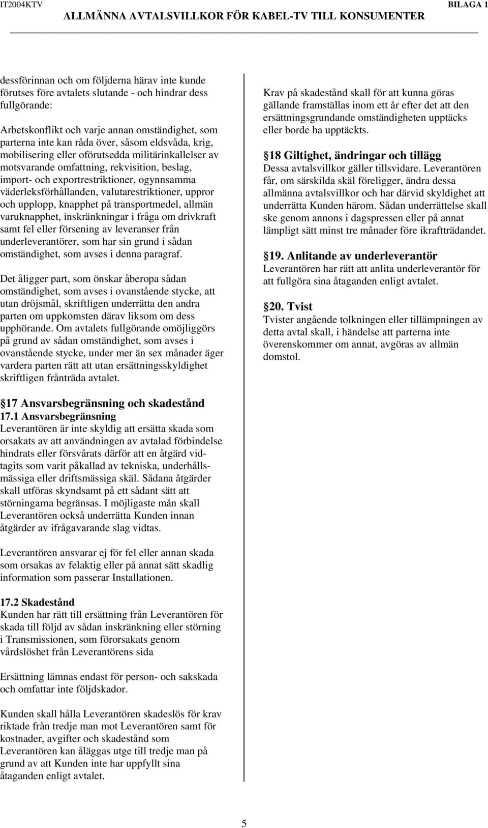 valutarestriktioner, uppror och upplopp, knapphet på transportmedel, allmän varuknapphet, inskränkningar i fråga om drivkraft samt fel eller försening av leveranser från underleverantörer, som har