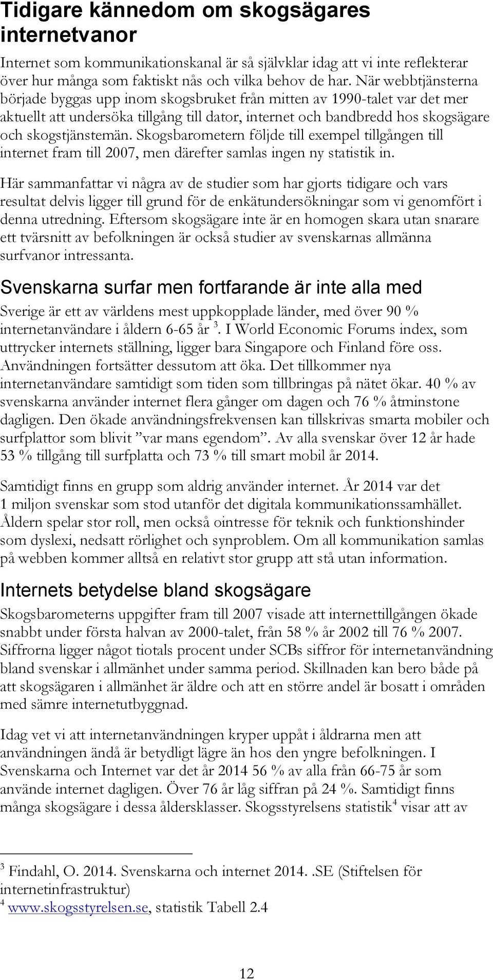 Skogsbarometern följde till exempel tillgången till internet fram till 2007, men därefter samlas ingen ny statistik in.