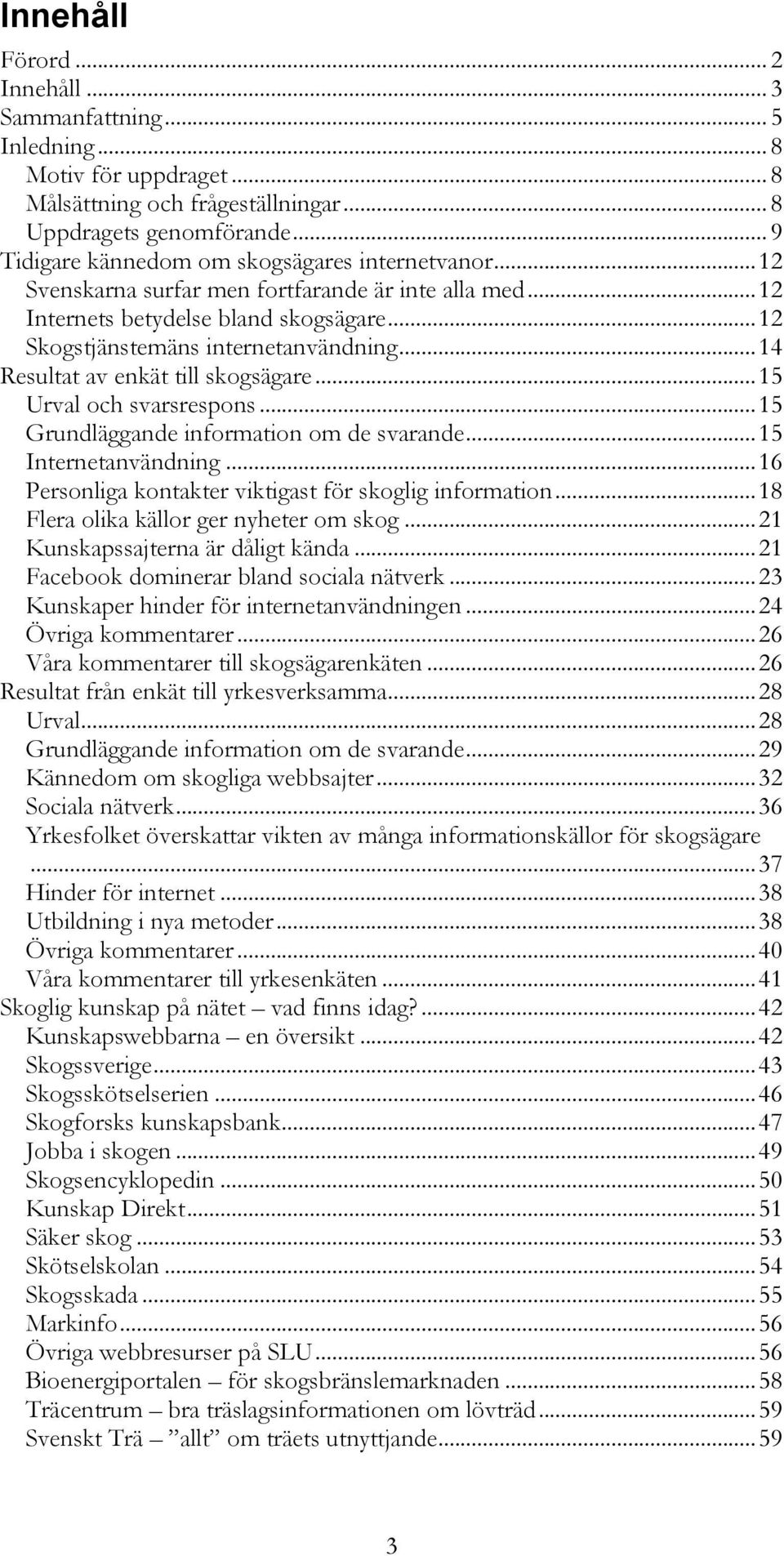 .. 14 Resultat av enkät till skogsägare... 15 Urval och svarsrespons... 15 Grundläggande information om de svarande... 15 Internetanvändning... 16 Personliga kontakter viktigast för skoglig information.