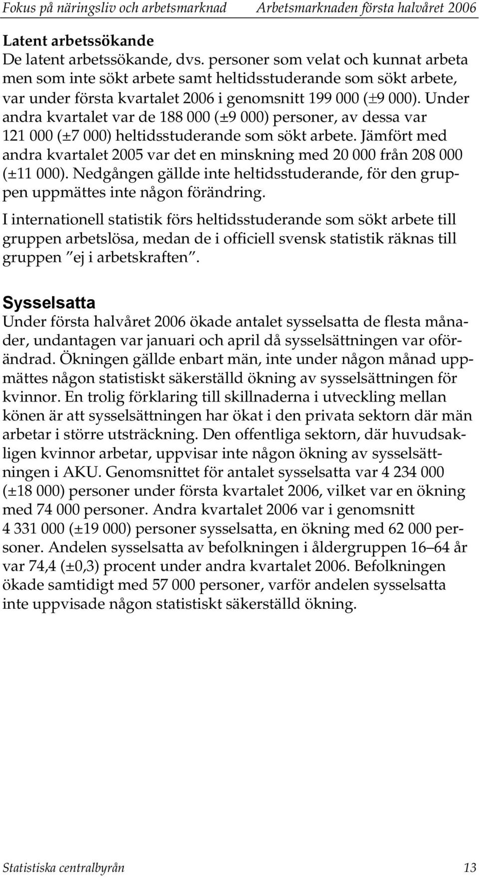 Under andra kvartalet var de 188 000 (±9 000) personer, av dessa var 121 000 (±7 000) heltidsstuderande som sökt arbete.