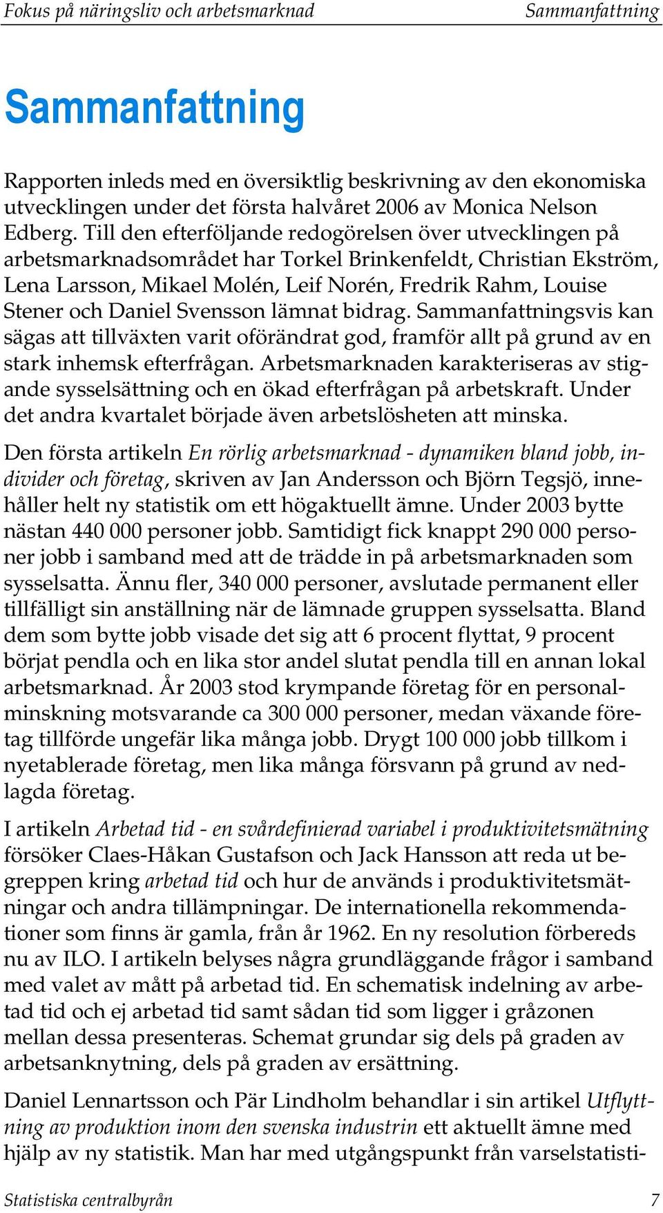 Till den efterföljande redogörelsen över utvecklingen på arbetsmarknadsområdet har Torkel Brinkenfeldt, Christian Ekström, Lena Larsson, Mikael Molén, Leif Norén, Fredrik Rahm, Louise Stener och