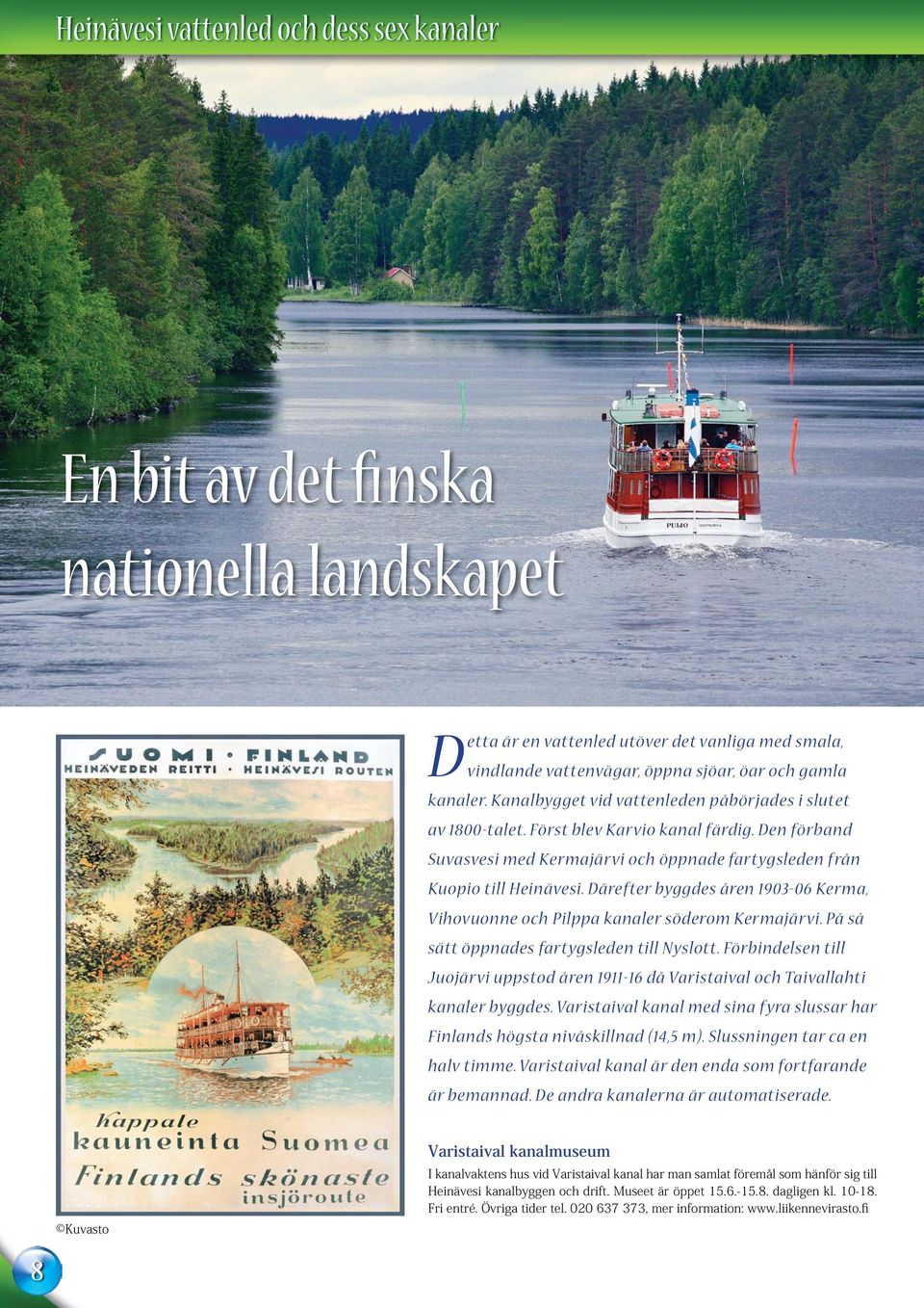 Därefter byggdes åren 1903-06 Kerma, Vihovuonne och Pilppa kanaler söderom Kermajärvi. På så sätt öppnades fartygsleden till Nyslott.