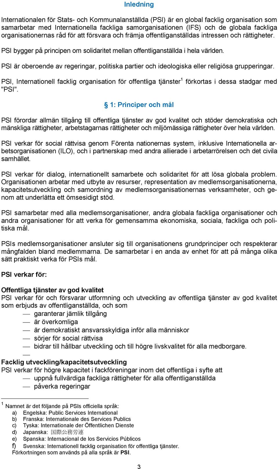 PSI är oberoende av regeringar, politiska partier och ideologiska eller religiösa grupperingar. PSI, Internationell facklig organisation för offentliga tjänster 1 förkortas i dessa stadgar med "PSI".