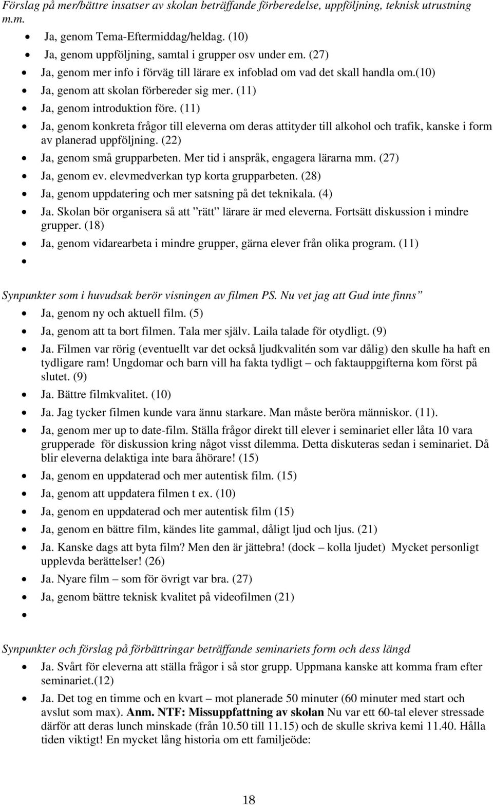 (11) Ja, genom konkreta frågor till eleverna om deras attityder till alkohol och trafik, kanske i form av planerad uppföljning. (22) Ja, genom små grupparbeten. Mer tid i anspråk, engagera lärarna mm.