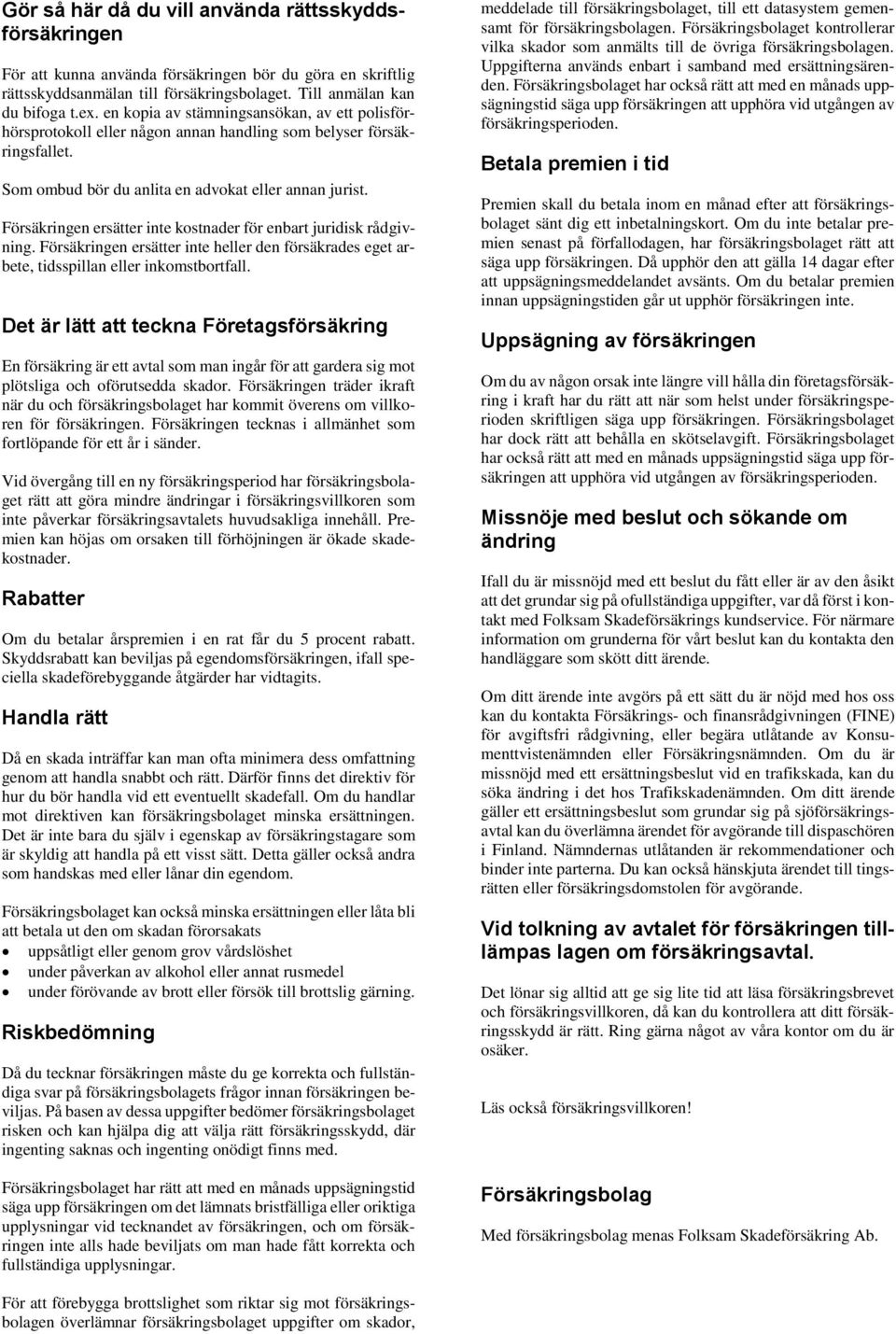 Försäkringen ersätter inte kostnader för enbart juridisk rådgivning. Försäkringen ersätter inte heller den försäkrades eget arbete, tidsspillan eller inkomstbortfall.