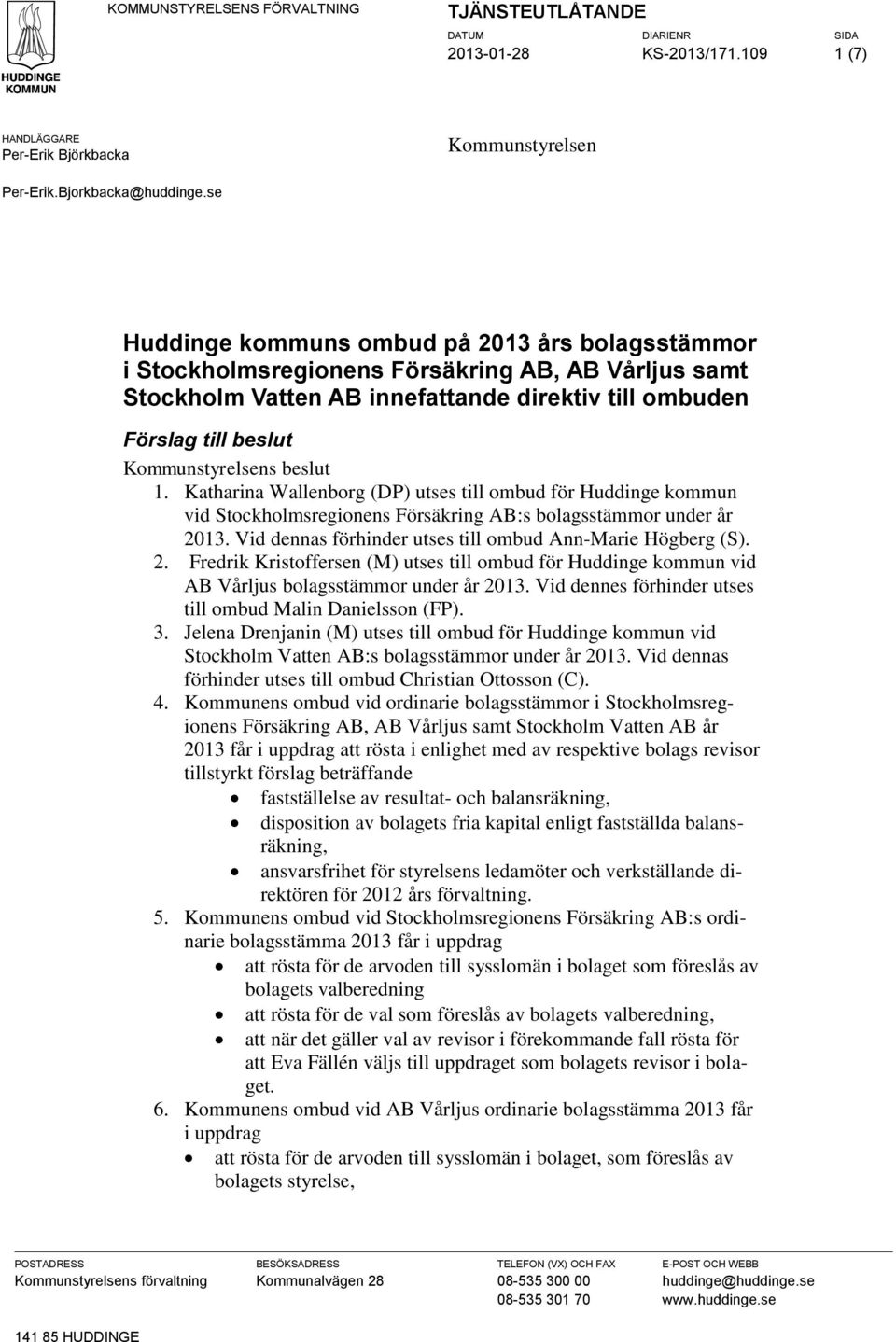 beslut 1. Katharina Wallenborg (DP) utses till ombud för Huddinge kommun vid Stockholmsregionens Försäkring AB:s bolagsstämmor under år 2013.