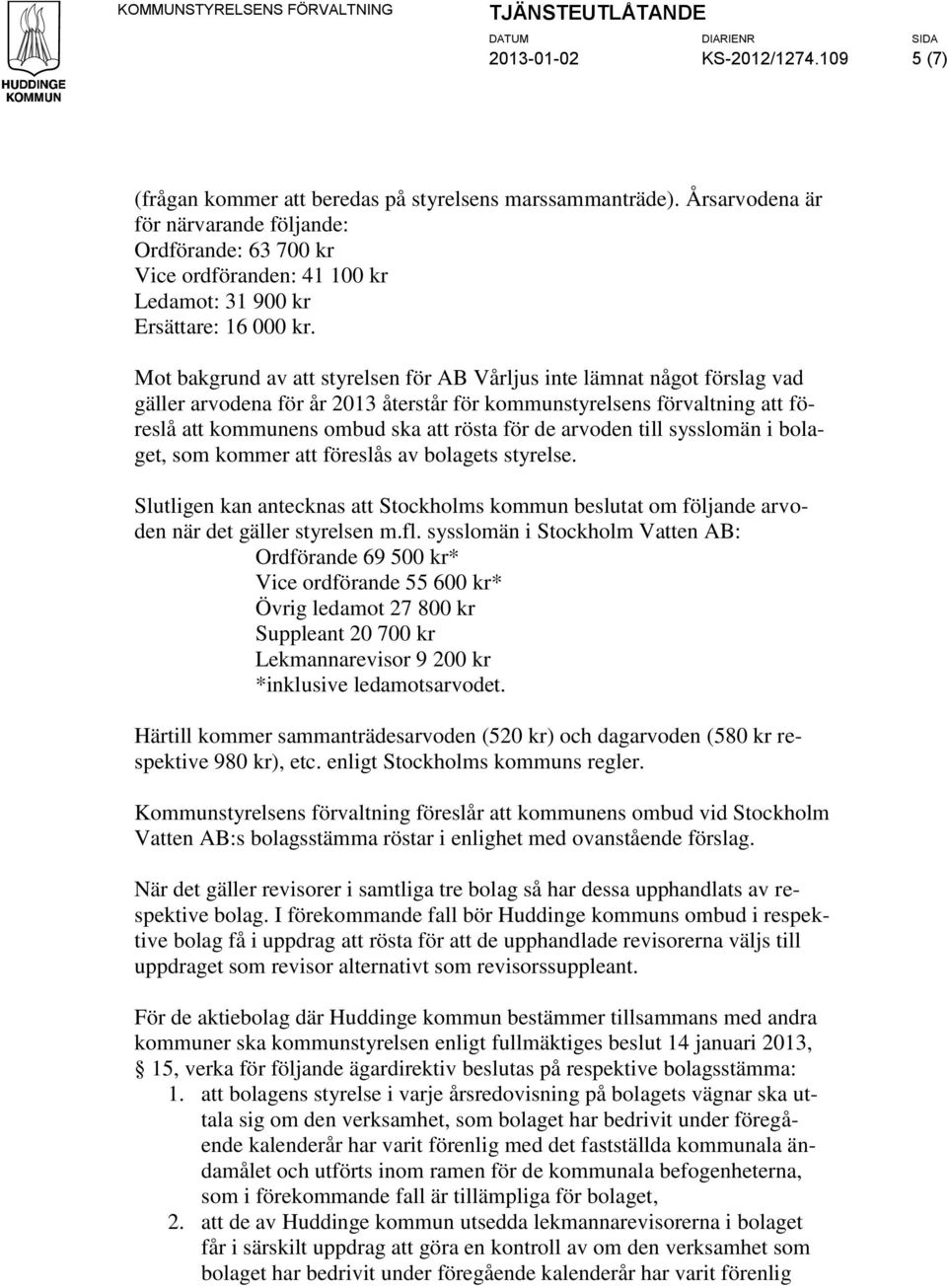 Mot bakgrund av att styrelsen för AB Vårljus inte lämnat något förslag vad gäller arvodena för år 2013 återstår för kommunstyrelsens förvaltning att föreslå att kommunens ombud ska att rösta för de