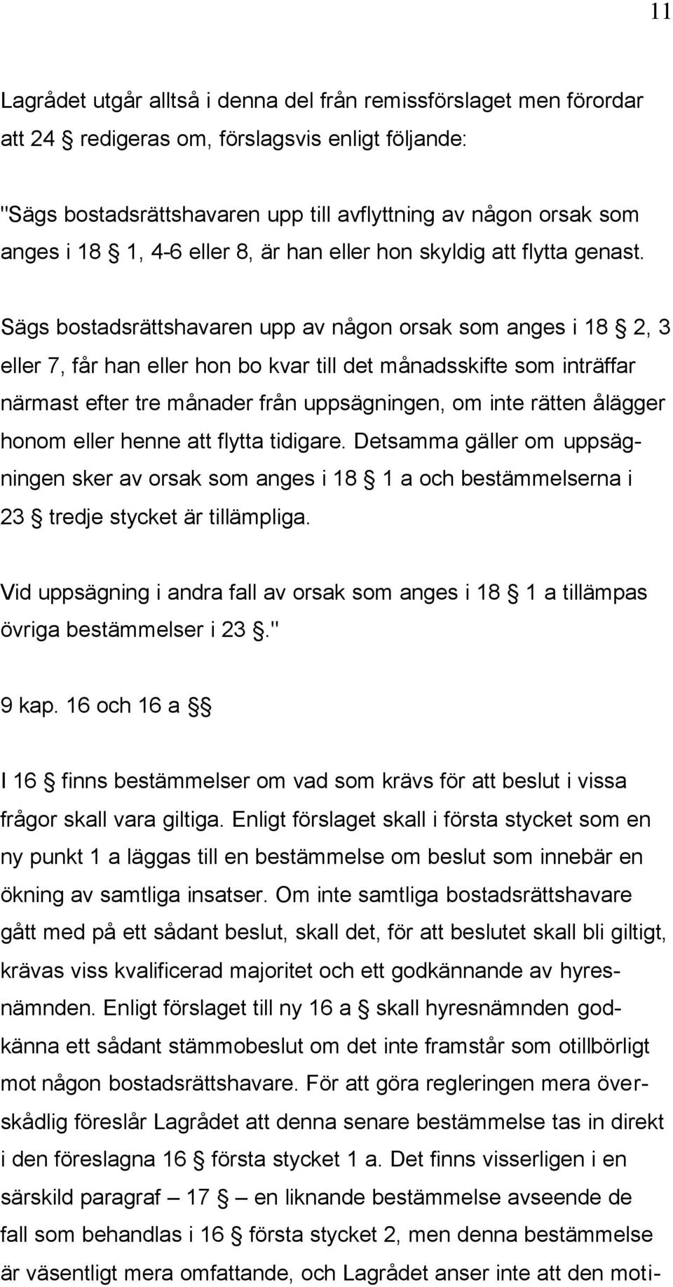 Sägs bostadsrättshavaren upp av någon orsak som anges i 18 2, 3 eller 7, får han eller hon bo kvar till det månadsskifte som inträffar närmast efter tre månader från uppsägningen, om inte rätten