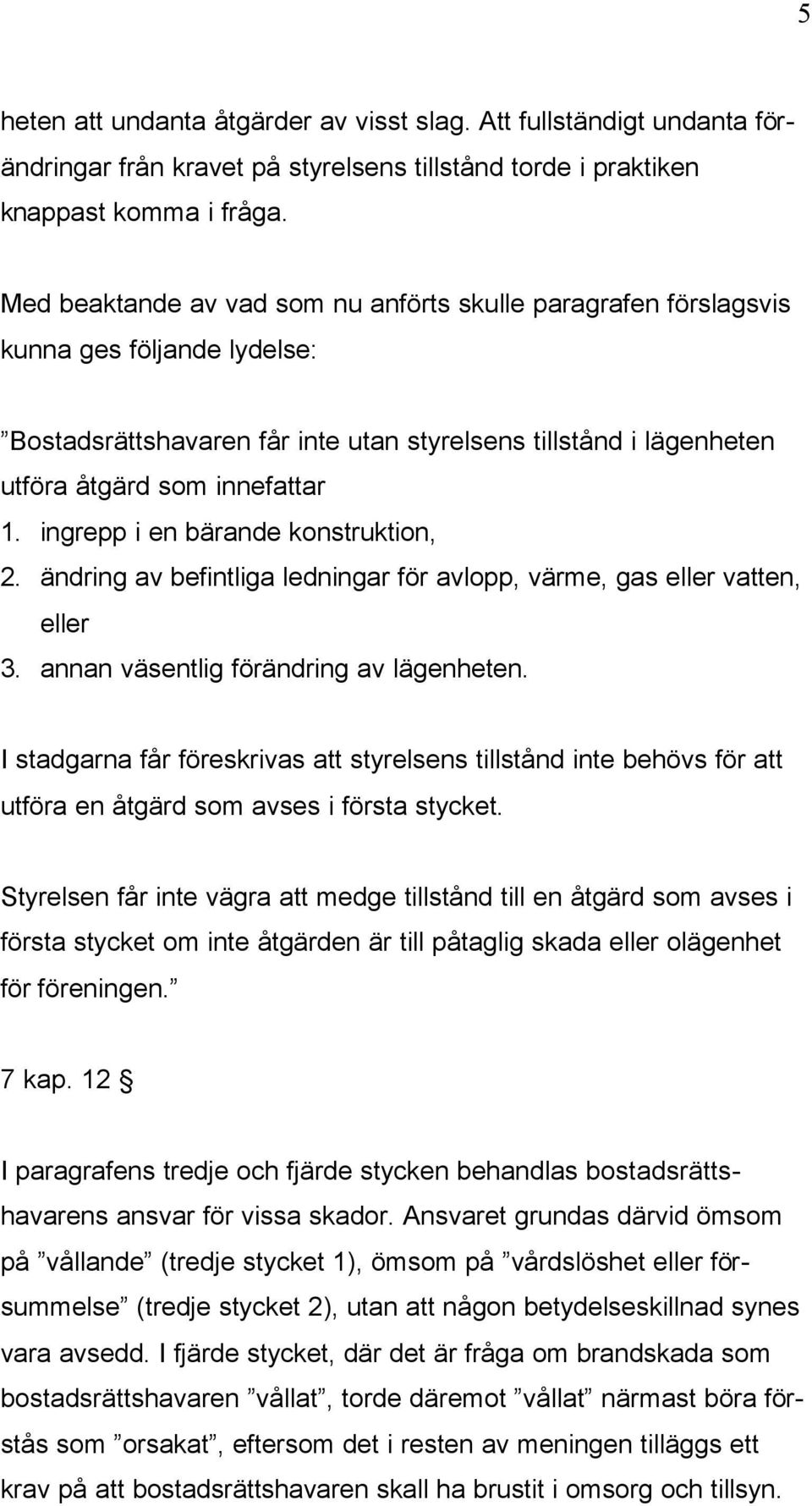 ingrepp i en bärande konstruktion, 2. ändring av befintliga ledningar för avlopp, värme, gas eller vatten, eller 3. annan väsentlig förändring av lägenheten.