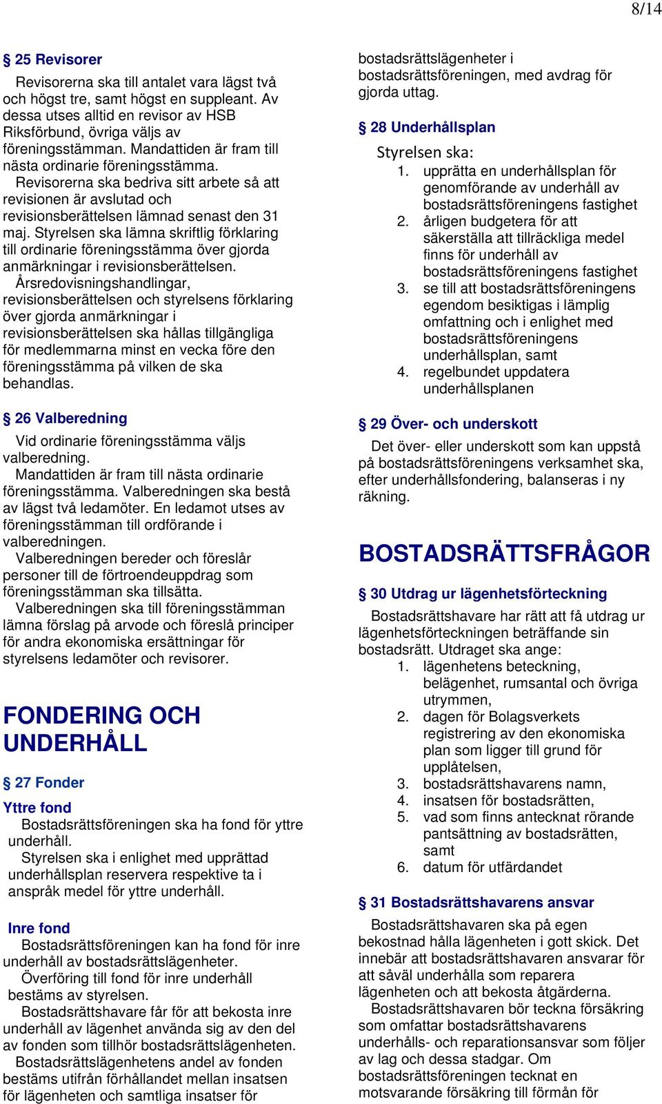 Styrelsen ska lämna skriftlig förklaring till ordinarie föreningsstämma över gjorda anmärkningar i revisionsberättelsen.