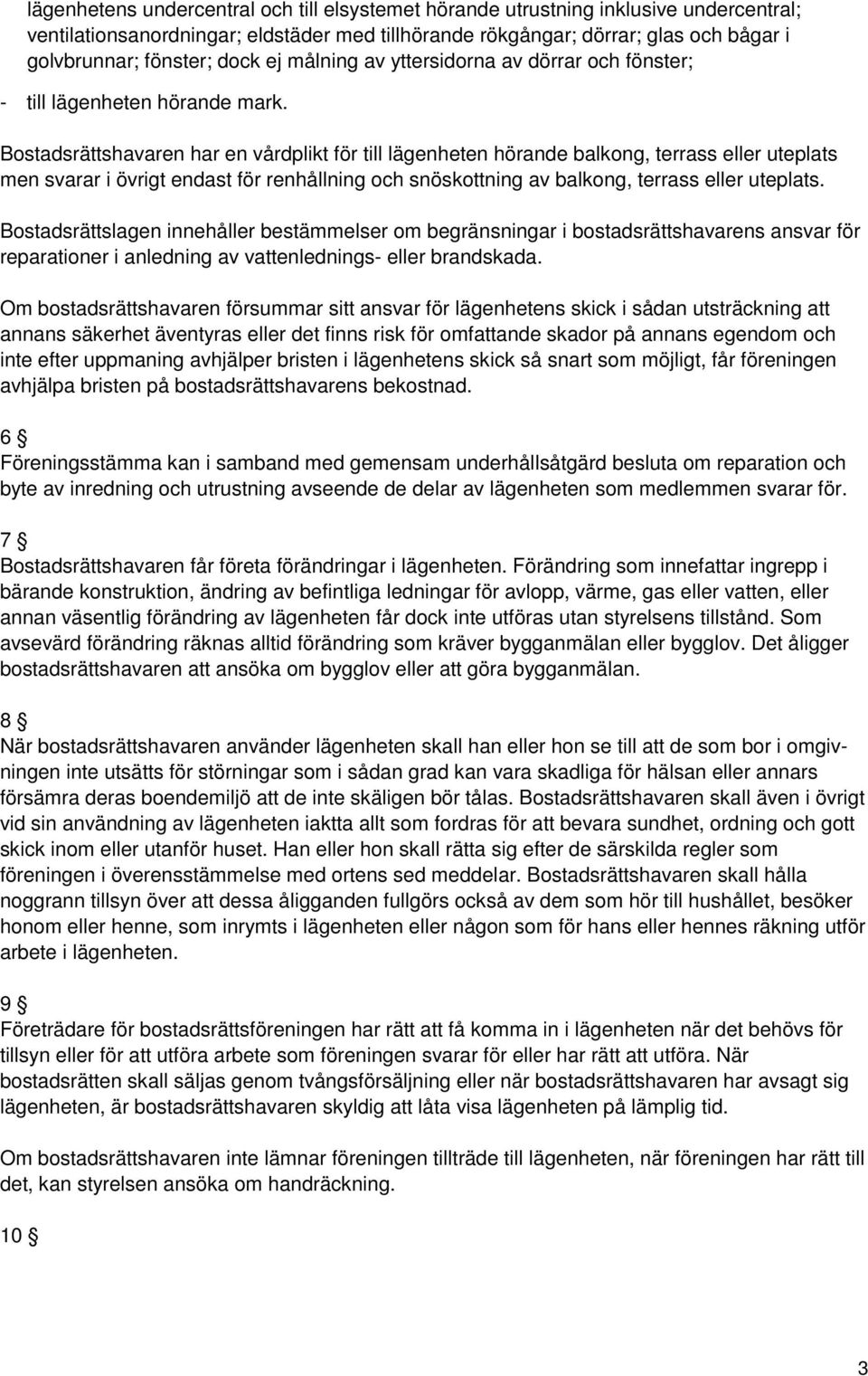 Bostadsrättshavaren har en vårdplikt för till lägenheten hörande balkong, terrass eller uteplats men svarar i övrigt endast för renhållning och snöskottning av balkong, terrass eller uteplats.