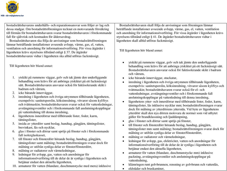 Bostadsrättshavaren ska följa de anvisningar som bostadsrättsföreningen lämnar beträffande installationer avseende avlopp, värme, gas, el, vatten, ventilation och anordning för informationsöverföring.