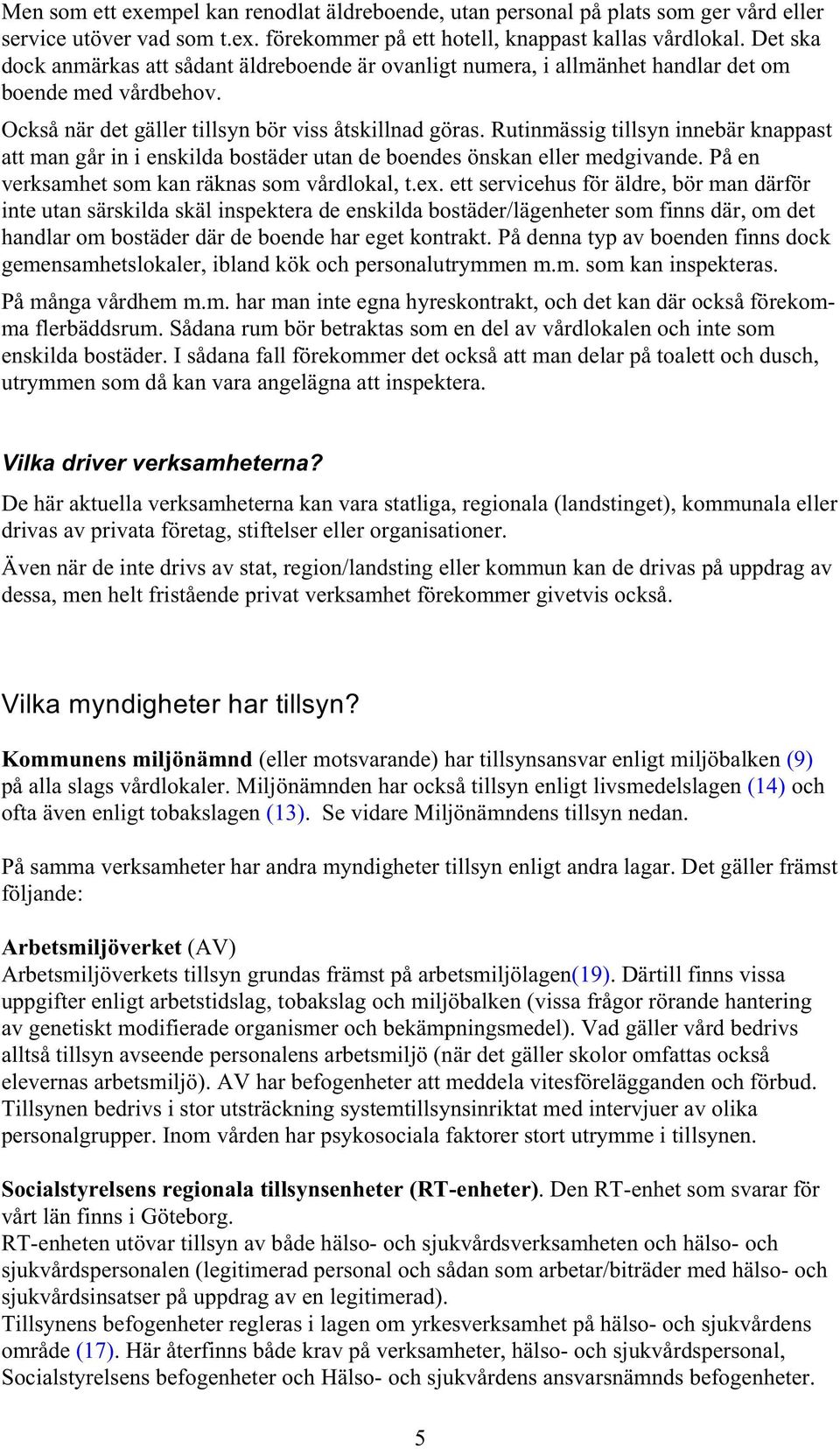 Rutinmässig tillsyn innebär knappast att man går in i enskilda bostäder utan de boendes önskan eller medgivande. På en verksamhet som kan räknas som vårdlokal, t.ex.