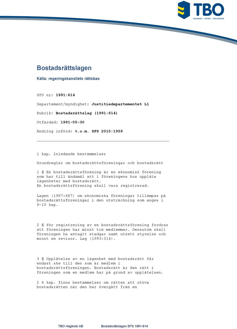 bostadsrätt. En bostadsrättsförening skall vara registrerad. Lagen (1987:667) om ekonomiska föreningar tillämpas på bostadsrättsföreningar i den utsträckning som anges i 9-10 kap.