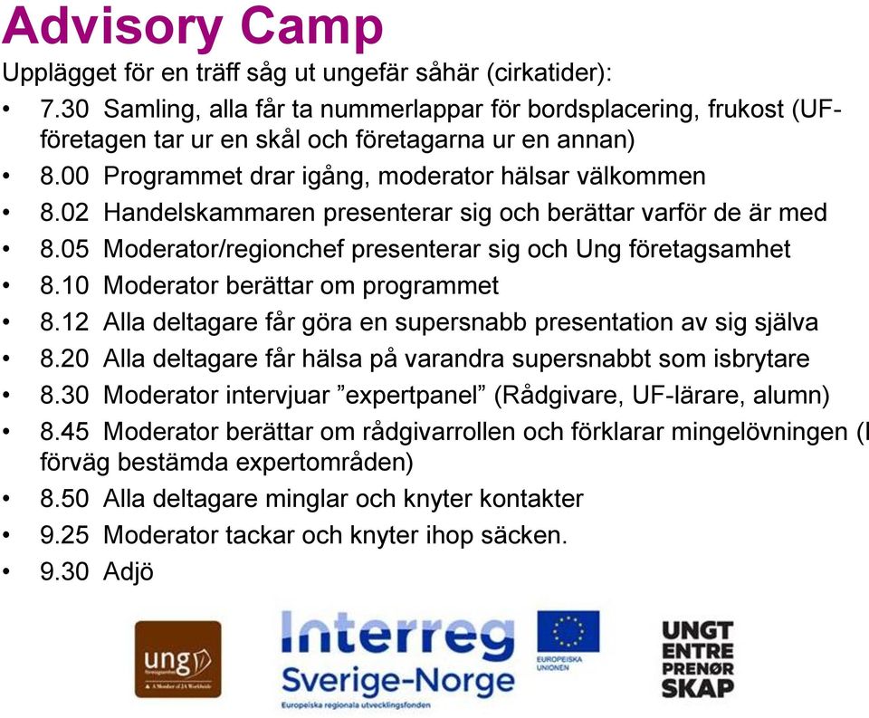 10 Moderator berättar om programmet 8.12 Alla deltagare får göra en supersnabb presentation av sig själva 8.20 Alla deltagare får hälsa på varandra supersnabbt som isbrytare 8.