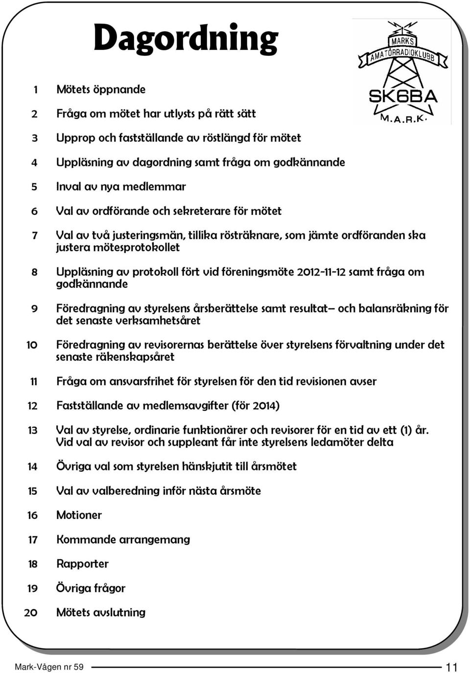 2012-11-12 samt fråga om godkännande 9 Föredragning av styrelsens årsberättelse samt resultat och balansräkning för det senaste verksamhetsåret 10 Föredragning av revisorernas berättelse över