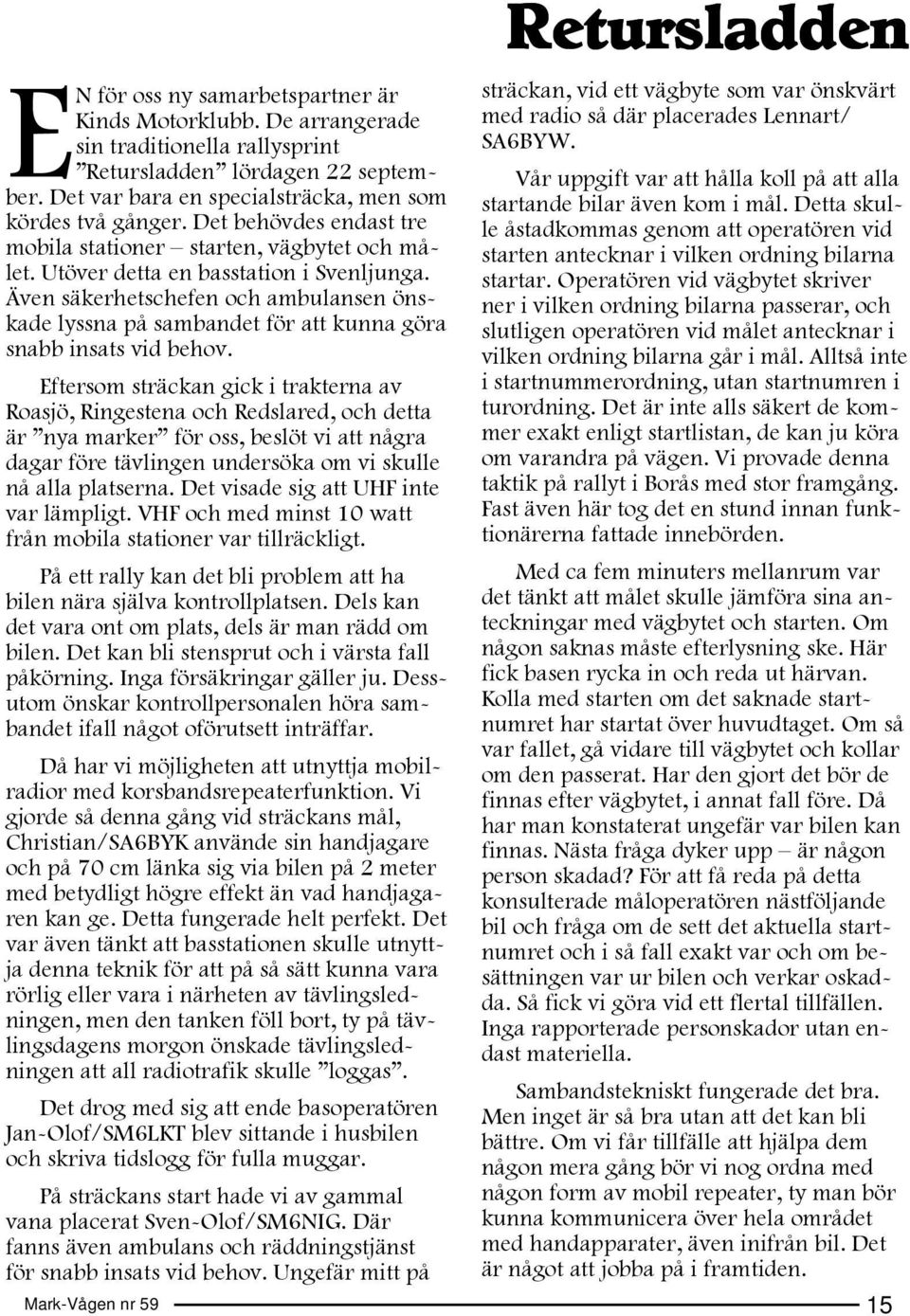 Även säkerhetschefen och ambulansen önskade lyssna på sambandet för att kunna göra snabb insats vid behov.