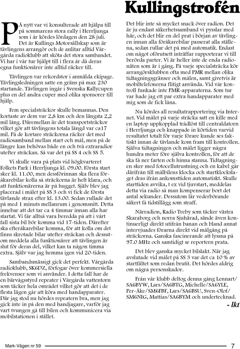 Vi har i vår tur hjälpt till i flera år då deras egna funktionärer inte alltid räcker till. Tävlingen var rekordstor i anmälda ekipage. Tävlingsledningen satte en gräns på max 230 startande.