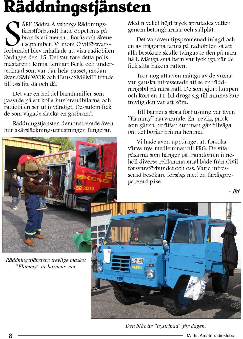 Det var före detta polismästaren i Kinna Lennart Berle och undertecknad som var där hela passet, medan Sven/SM6WOK och Hans/SM6MLI tittade till oss lite då och då.