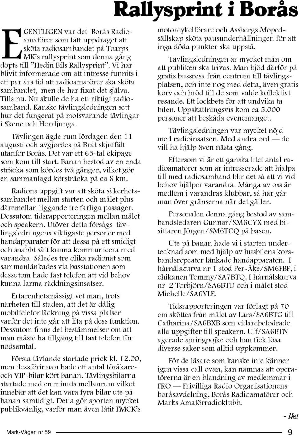Kanske tävlingsledningen sett hur det fungerat på motsvarande tävlingar i Skene och Herrljunga. Tävlingen ägde rum lördagen den 11 augusti och avgjordes på Bråt skjutfält utanför Borås.