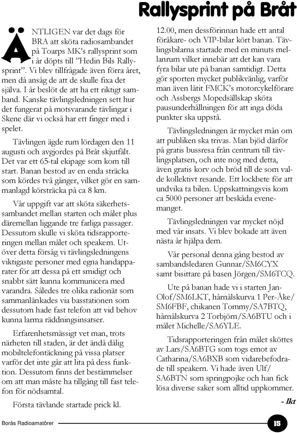 Kanske tävlingsledningen sett hur det fungerat på motsvarande tävlingar i Skene där vi också har ett finger med i spelet. Tävlingen ägde rum lördagen den 11 augusti och avgjordes på Bråt skjutfält.