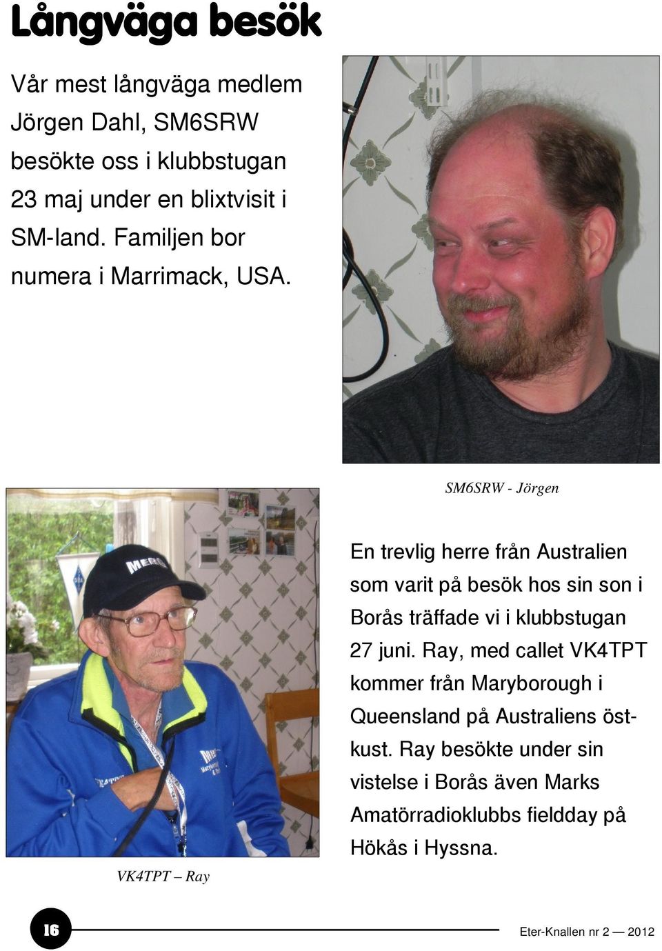 SM6SRW - Jörgen VK4TPT Ray En trevlig herre från Australien som varit på besök hos sin son i Borås träffade vi i klubbstugan