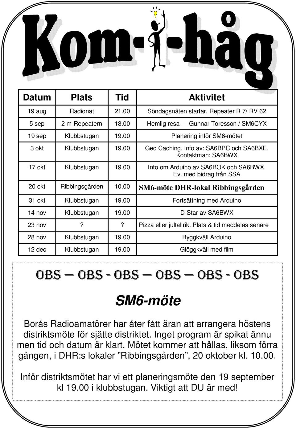 med bidrag från SSA 20 okt Ribbingsgården 10.00 SM6-möte DHR-lokal Ribbingsgården 31 okt Klubbstugan 19.00 Fortsättning med Arduino 14 nov Klubbstugan 19.00 D-Star av SA6BWX 23 nov?