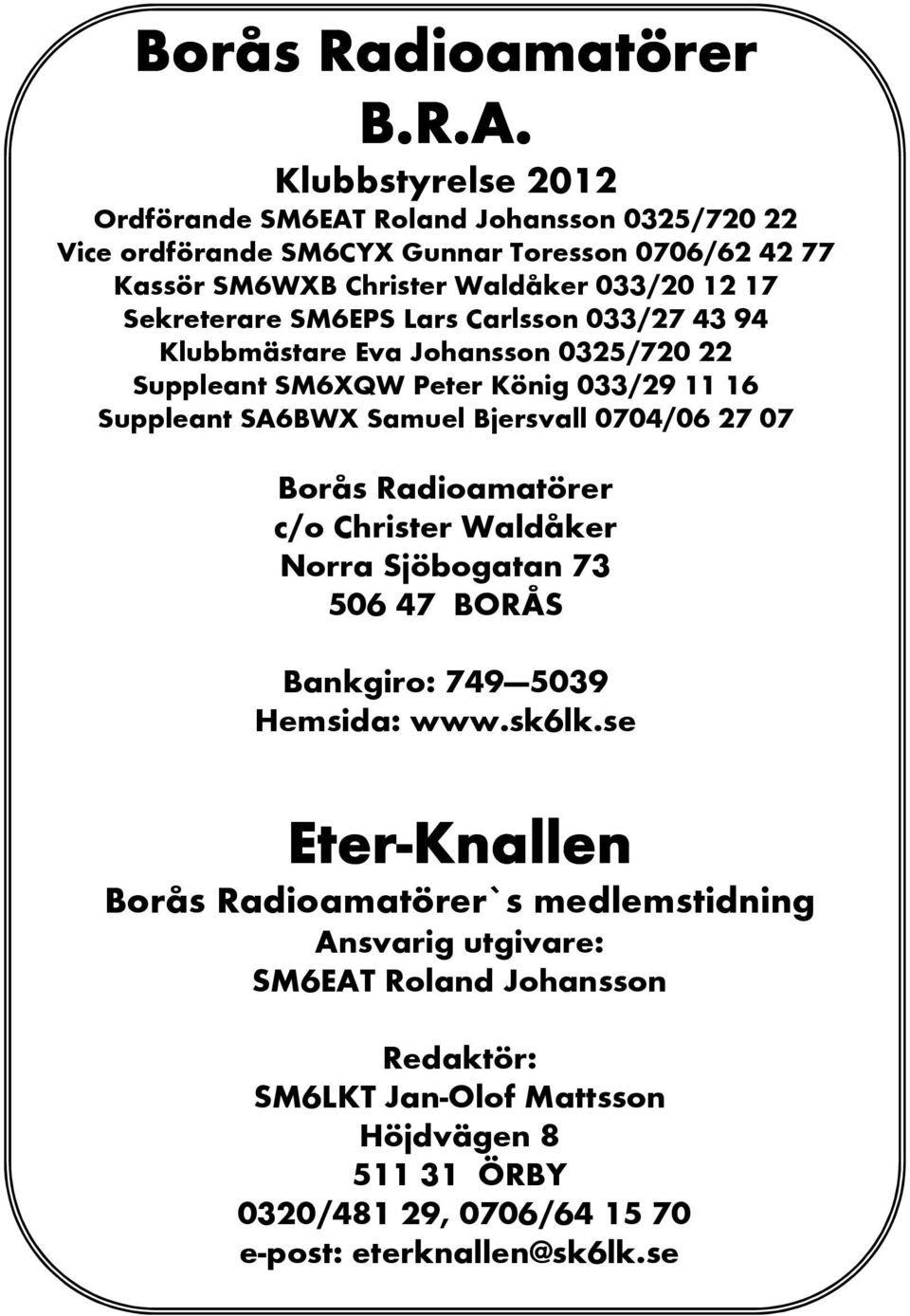 SM6EPS Lars Carlsson 033/27 43 94 Klubbmästare Eva Johansson 0325/720 22 Suppleant SM6XQW Peter König 033/29 11 16 Suppleant SA6BWX Samuel Bjersvall 0704/06 27 07 Borås