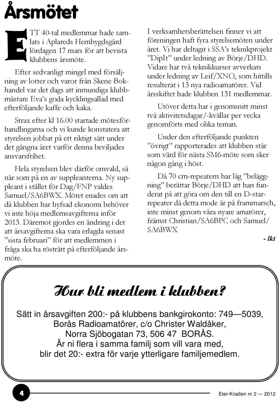 00 startade mötesförhandlingarna och vi kunde konstatera att styrelsen jobbat på ett riktigt sätt under det gångna året varför denna beviljades ansvarsfrihet.