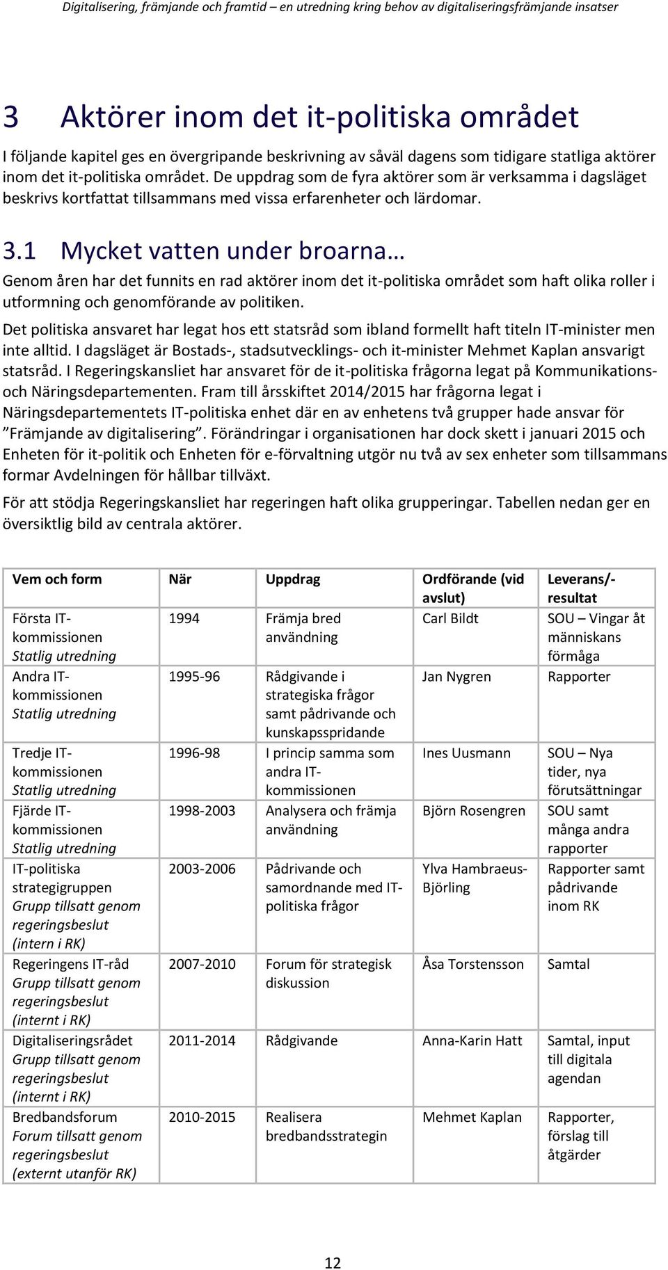 1 Mycket vatten under broarna Genom åren har det funnits en rad aktörer inom det it-politiska området som haft olika roller i utformning och genomförande av politiken.