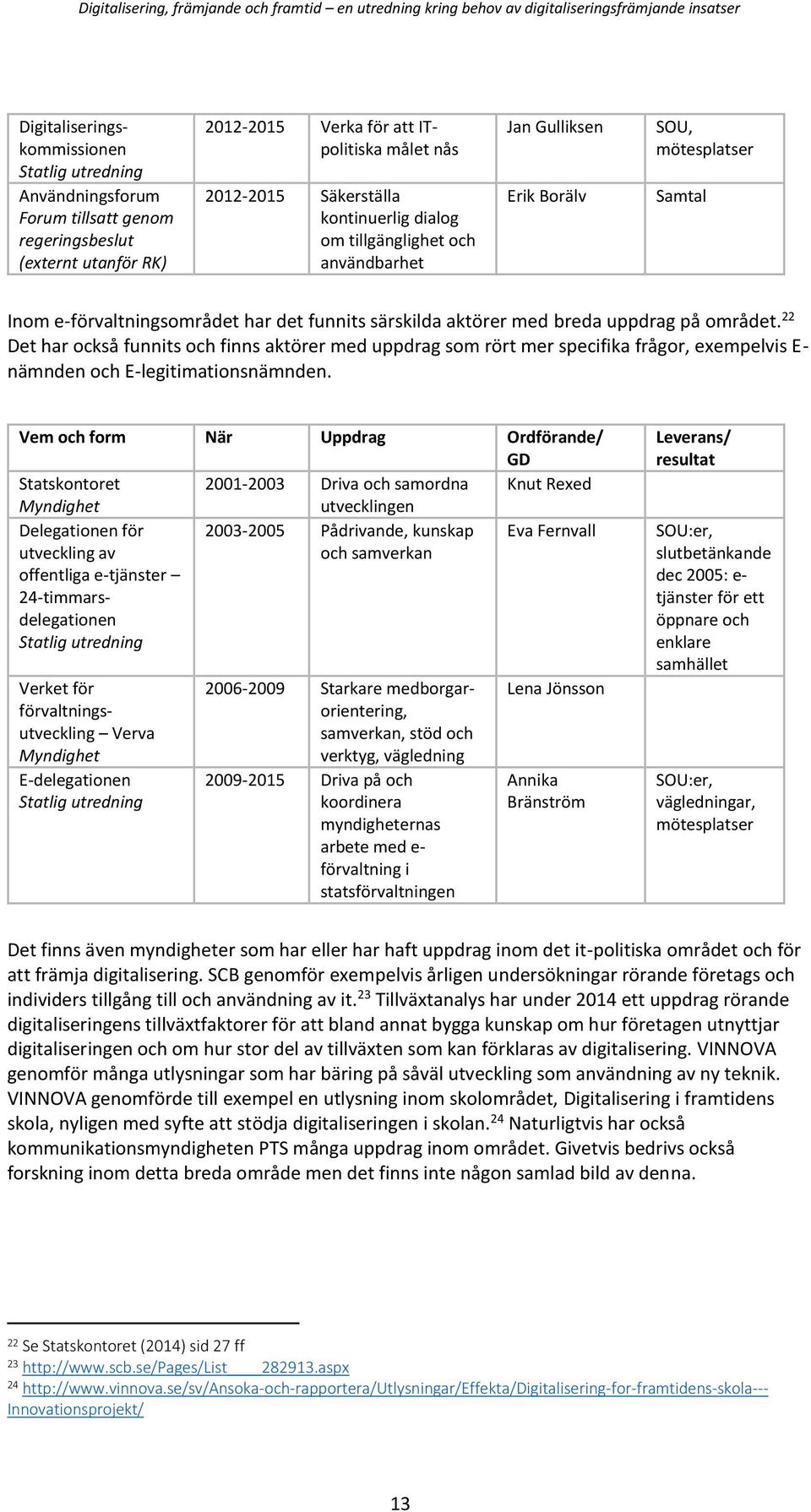 22 Det har också funnits och finns aktörer med uppdrag som rört mer specifika frågor, exempelvis E- nämnden och E-legitimationsnämnden.