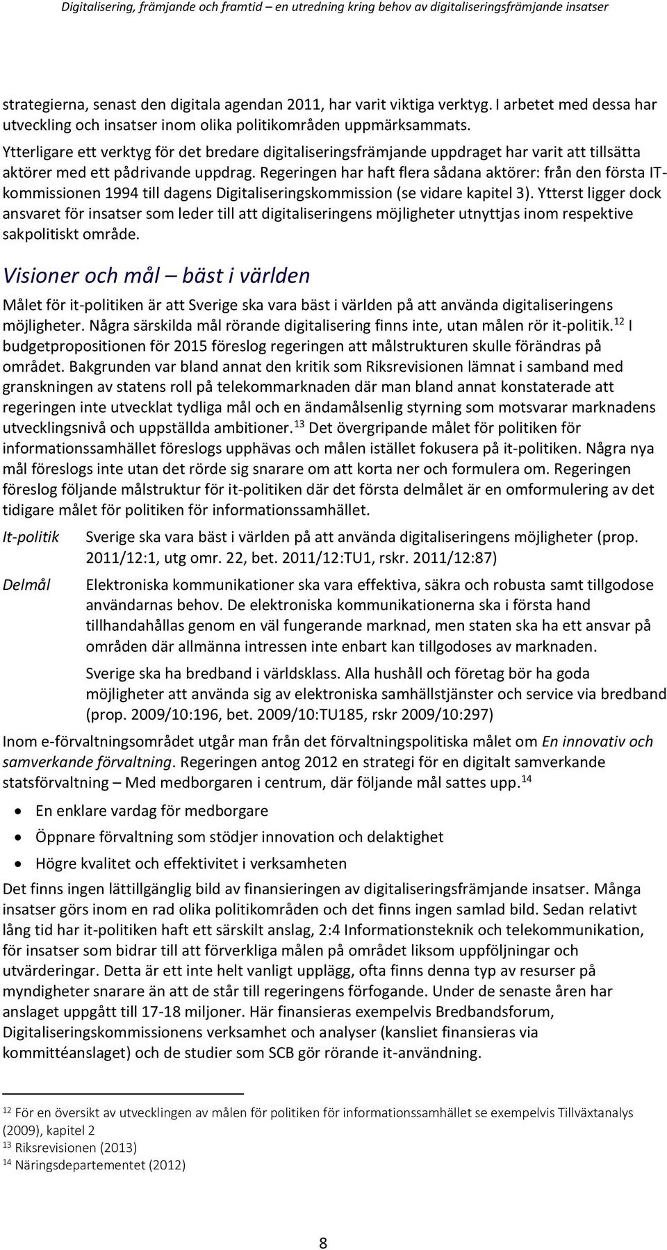 Regeringen har haft flera sådana aktörer: från den första ITkommissionen 1994 till dagens Digitaliseringskommission (se vidare kapitel 3).
