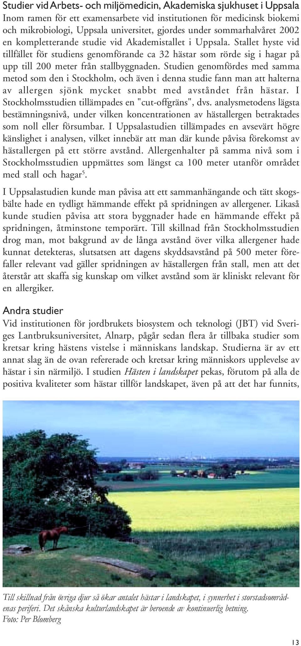 Stallet hyste vid tillfället för studiens genomförande ca 32 hästar som rörde sig i hagar på upp till 200 meter från stallbyggnaden.