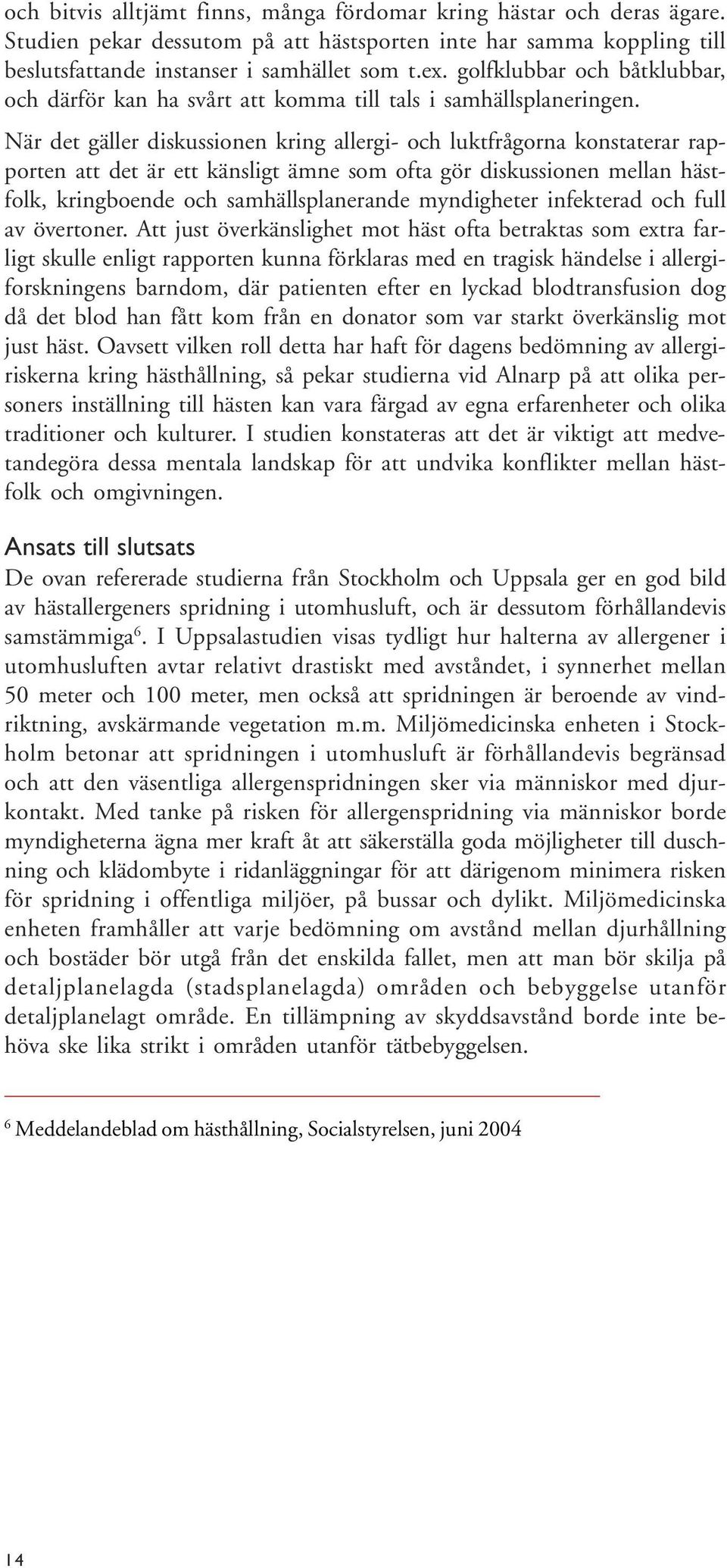 När det gäller diskussionen kring allergi- och luktfrågorna konstaterar rapporten att det är ett känsligt ämne som ofta gör diskussionen mellan hästfolk, kringboende och samhällsplanerande