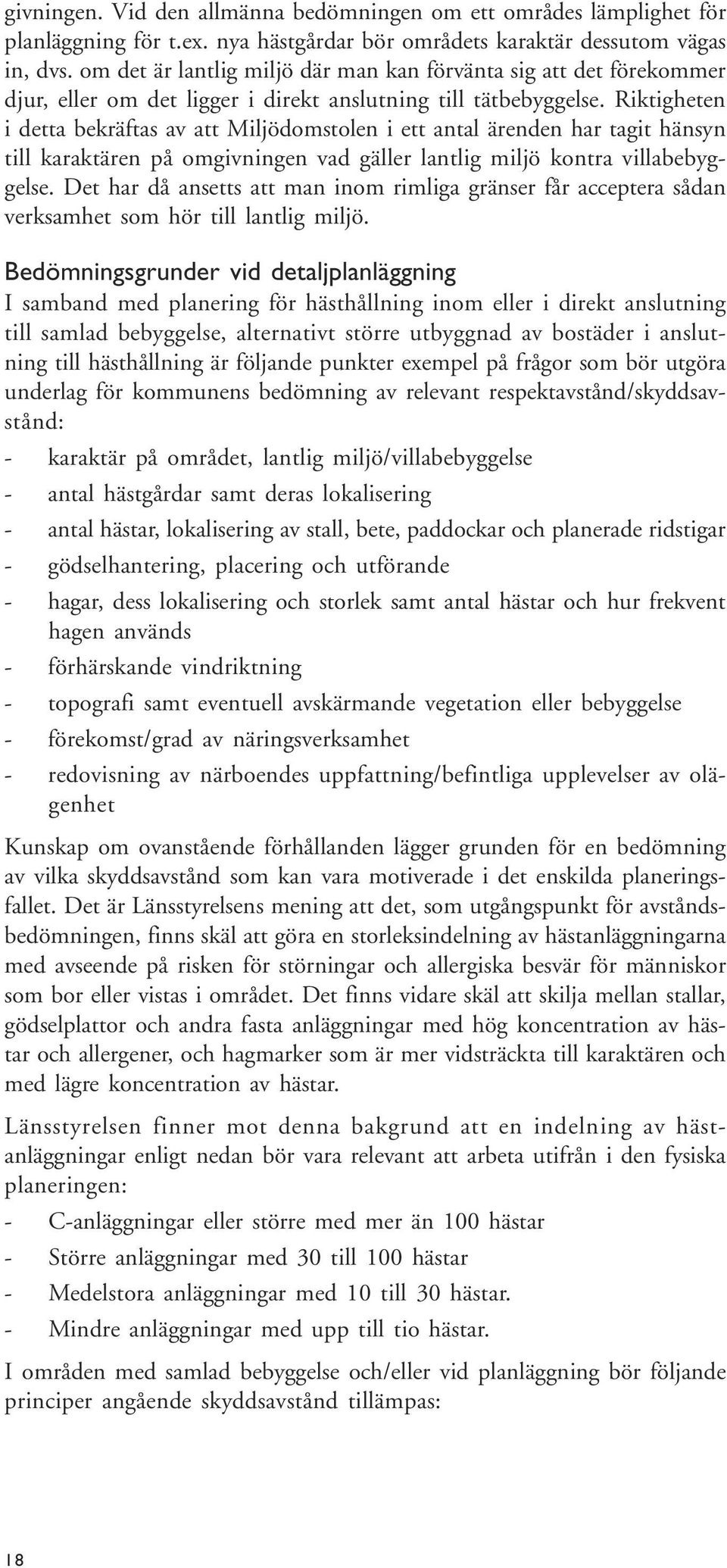 Riktigheten i detta bekräftas av att Miljödomstolen i ett antal ärenden har tagit hänsyn till karaktären på omgivningen vad gäller lantlig miljö kontra villabebyggelse.