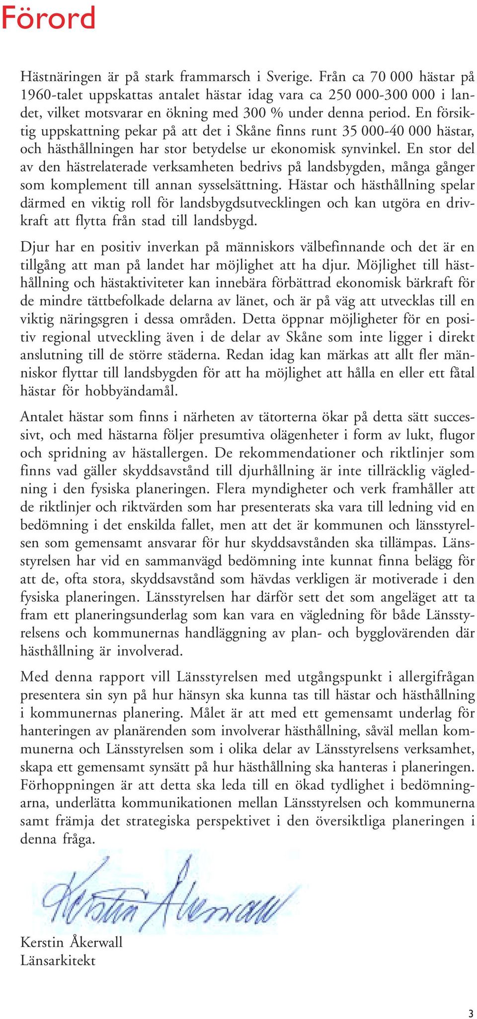 En försiktig uppskattning pekar på att det i Skåne finns runt 35 000-40 000 hästar, och hästhållningen har stor betydelse ur ekonomisk synvinkel.