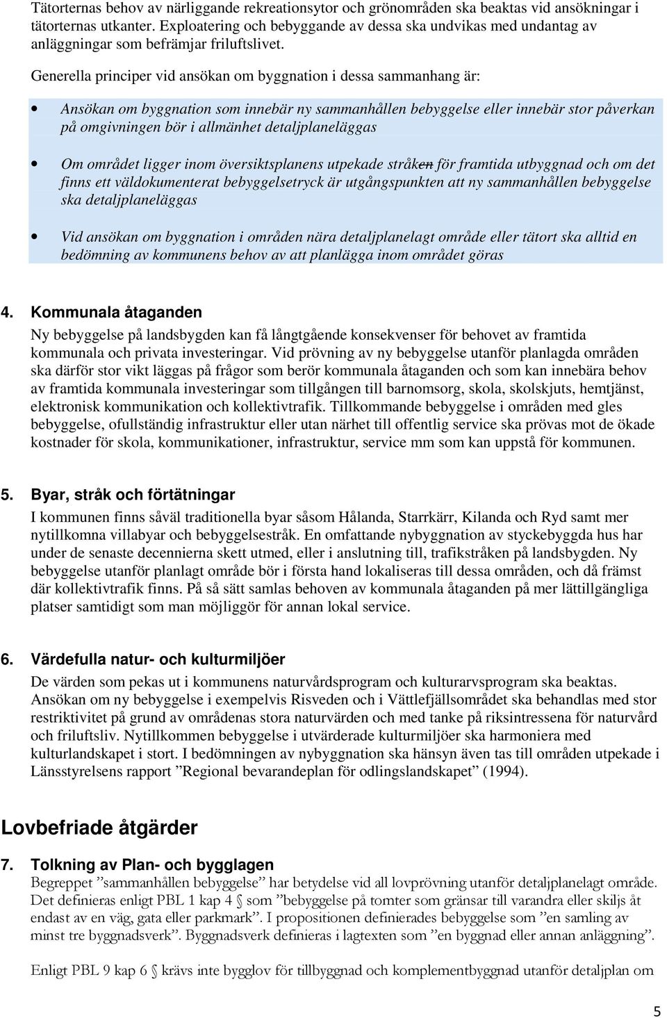 Generella principer vid ansökan om byggnation i dessa sammanhang är: Ansökan om byggnation som innebär ny sammanhållen bebyggelse eller innebär stor påverkan på omgivningen bör i allmänhet