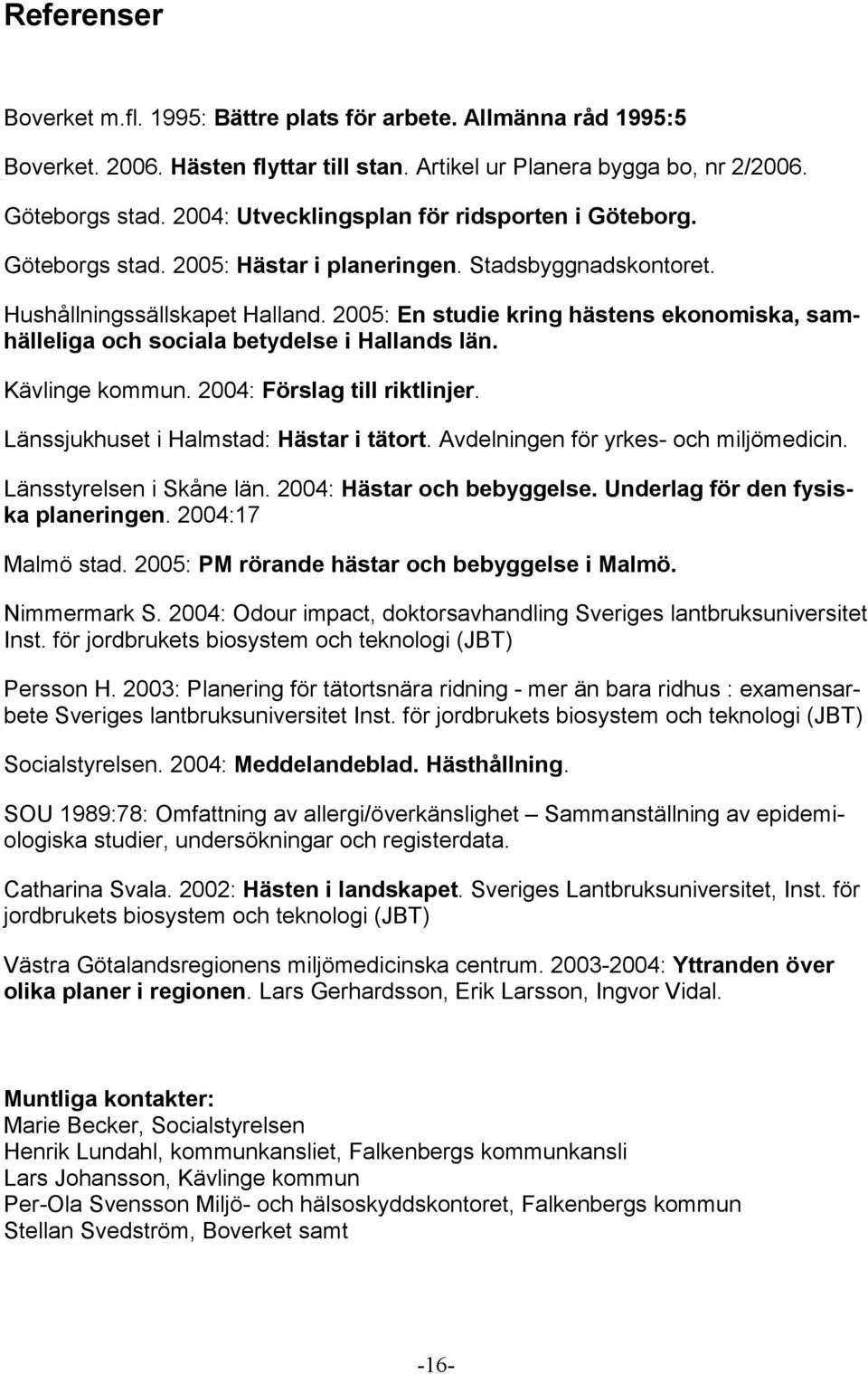 2005: En studie kring hästens ekonomiska, samhälleliga och sociala betydelse i Hallands län. Kävlinge kommun. 2004: Förslag till riktlinjer. Länssjukhuset i Halmstad: Hästar i tätort.