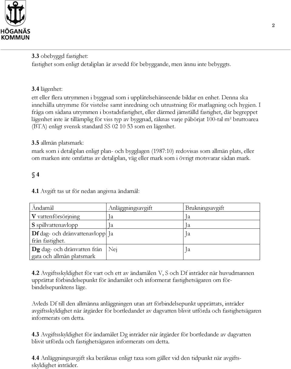 I fråga om sådana utrymmen i bostadsfastighet, eller därmed jämställd fastighet, där begreppet lägenhet inte är tillämplig för viss typ av byggnad, räknas varje påbörjat 100-tal m² bruttoarea (BTA)