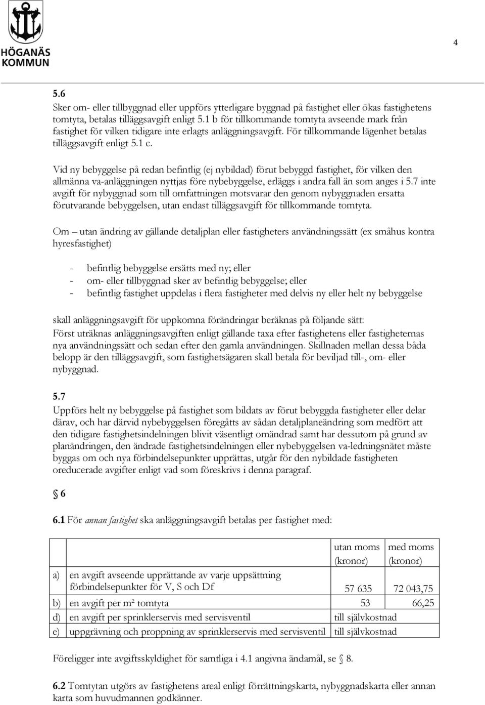 Vid ny bebyggelse på redan befintlig (ej nybildad) förut bebyggd fastighet, för vilken den allmänna va-anläggningen nyttjas före nybebyggelse, erläggs i andra fall än som anges i 5.
