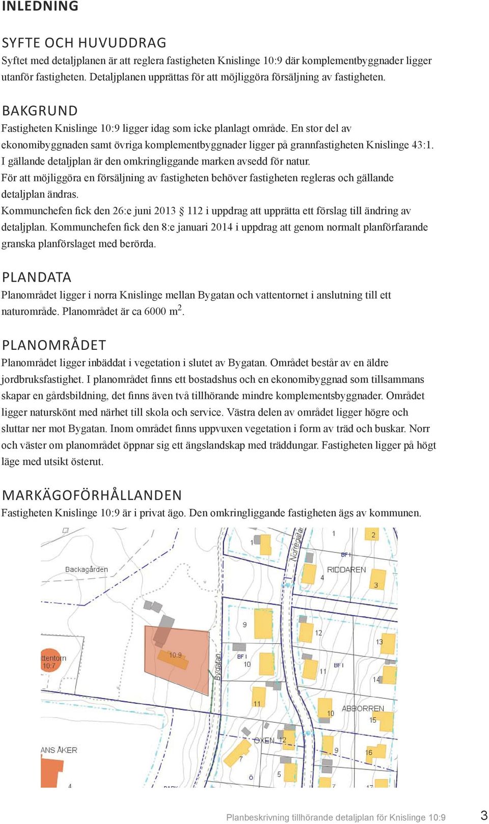 En stor del av ekonomibyggnaden samt övriga komplementbyggnader ligger på grannfastigheten Knislinge 43:1. I gällande detaljplan är den omkringliggande marken avsedd för natur.