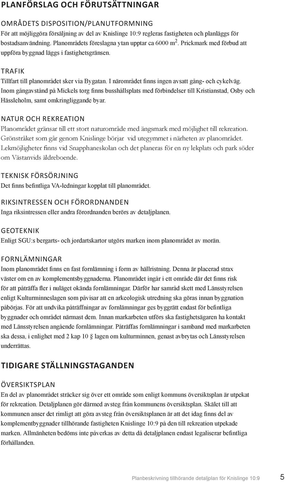 I närområdet finns ingen avsatt gång- och cykelväg. Inom gångavstånd på Mickels torg finns busshållsplats med förbindelser till Kristianstad, Osby och Hässleholm, samt omkringliggande byar.