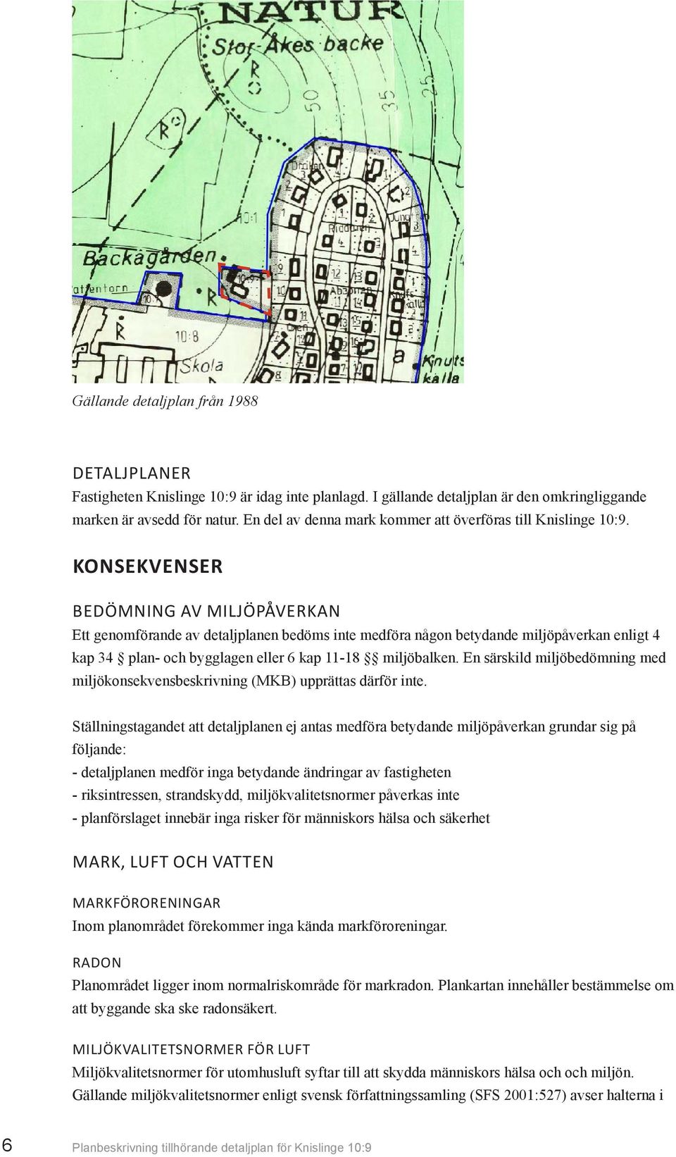 .. 2013-09-02 BEDÖMNING AV MILJÖPÅVERKAN Ett genomförande av detaljplanen bedöms inte medföra någon betydande miljöpåverkan enligt 4 kap 34 plan- och bygglagen eller 6 kap 11-18 miljöbalken.