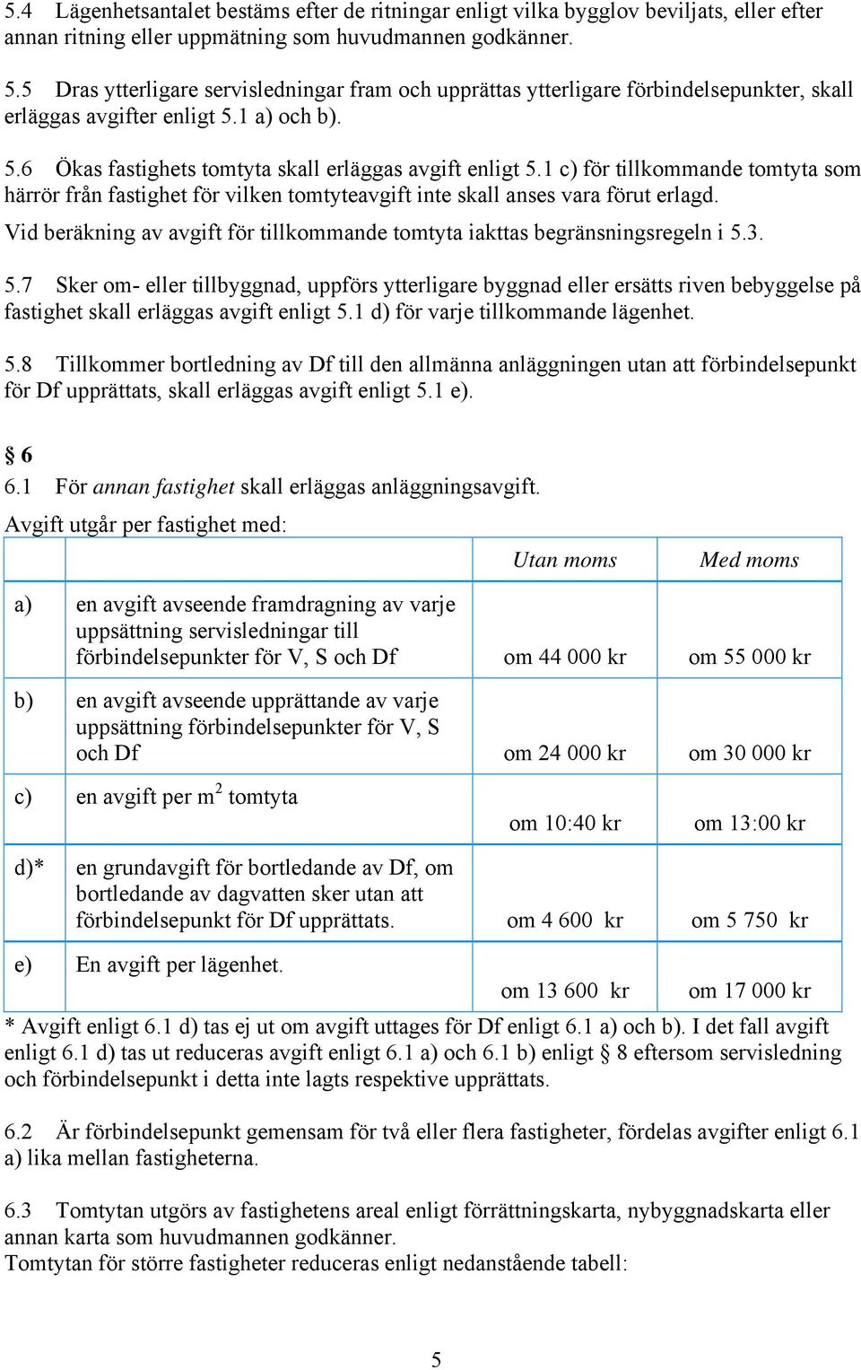 1 c) för tillkommande tomtyta som härrör från fastighet för vilken tomtyteavgift inte skall anses vara förut erlagd. Vid beräkning av avgift för tillkommande tomtyta iakttas begränsningsregeln i 5.3.